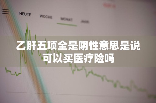 乙肝五项全是阴性意思是说可以买医疗险吗