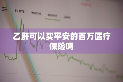 乙肝可以买平安的百万医疗保险吗
