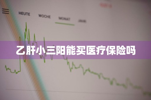 乙肝小三阳能买医疗保险吗