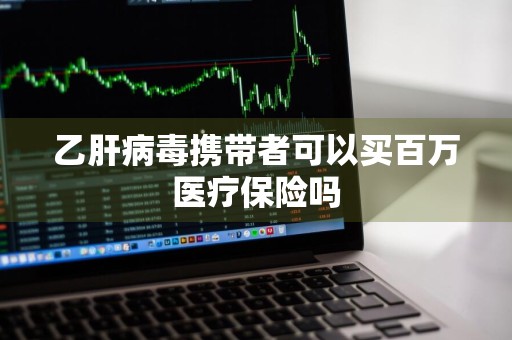 乙肝病毒携带者可以买百万医疗保险吗