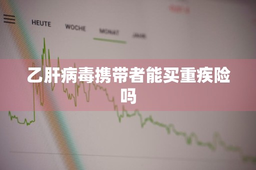 乙肝病毒携带者能买重疾险吗