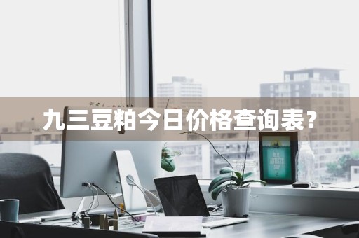 九三豆粕今日价格查询表？