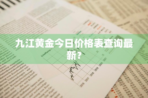 九江黄金今日价格表查询最新？