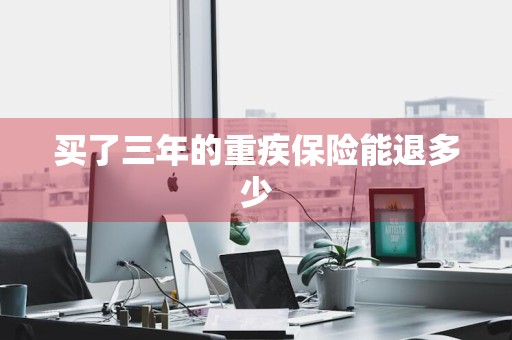 买了三年的重疾保险能退多少