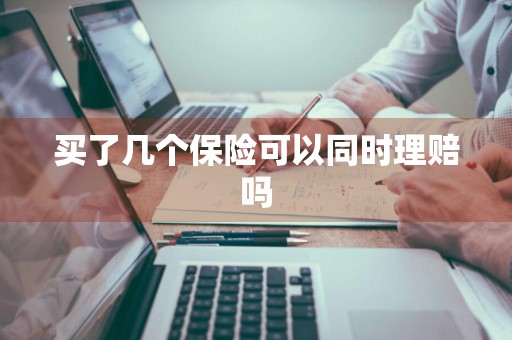 买了几个保险可以同时理赔吗
