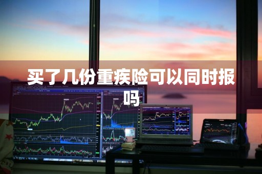 买了几份重疾险可以同时报吗