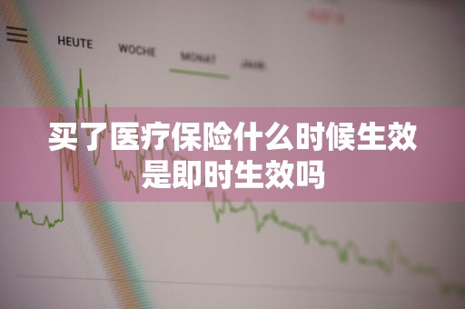 买了医疗保险什么时候生效是即时生效吗