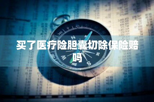 买了医疗险胆囊切除保险赔吗
