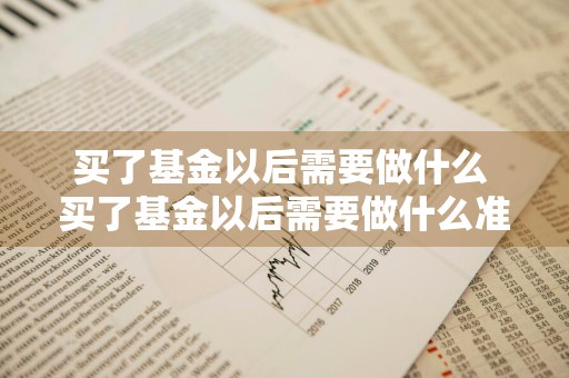 买了基金以后需要做什么 买了基金以后需要做什么准备