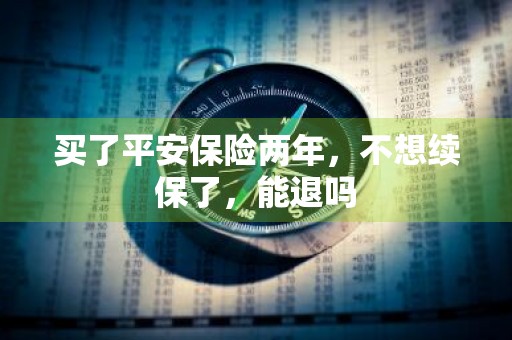 买了平安保险两年，不想续保了，能退吗