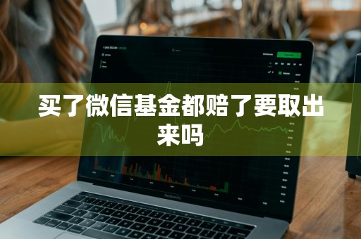 买了微信基金都赔了要取出来吗