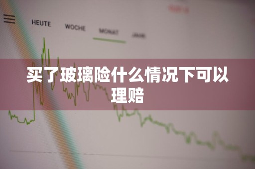 买了玻璃险什么情况下可以理赔