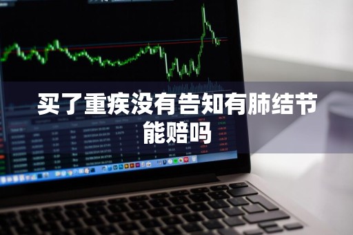 买了重疾没有告知有肺结节能赔吗