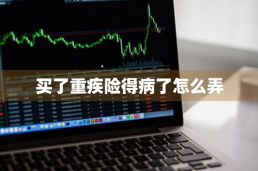 买了重疾险得病了怎么弄