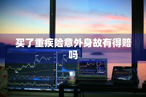 买了重疾险意外身故有得赔吗