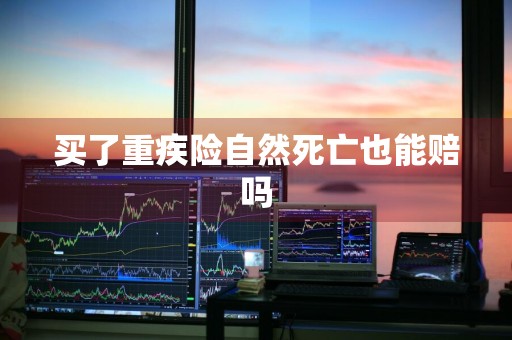 买了重疾险自然死亡也能赔吗