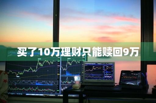 买了10万理财只能赎回9万