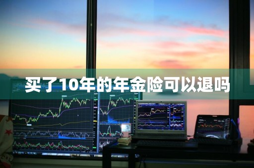 买了10年的年金险可以退吗