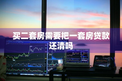 买二套房需要把一套房贷款还清吗