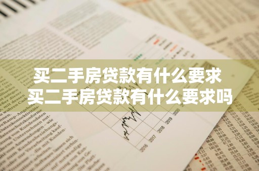 买二手房贷款有什么要求 买二手房贷款有什么要求吗