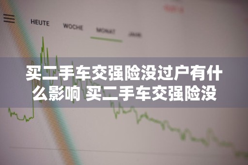 买二手车交强险没过户有什么影响 买二手车交强险没过户有什么影响吗