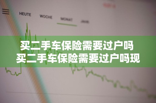 买二手车保险需要过户吗 买二手车保险需要过户吗现在