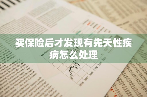 买保险后才发现有先天性疾病怎么处理