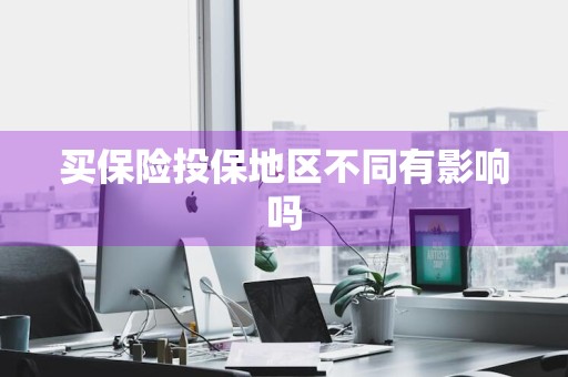 买保险投保地区不同有影响吗