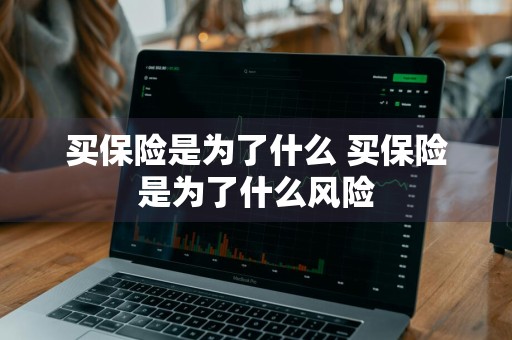 买保险是为了什么 买保险是为了什么风险