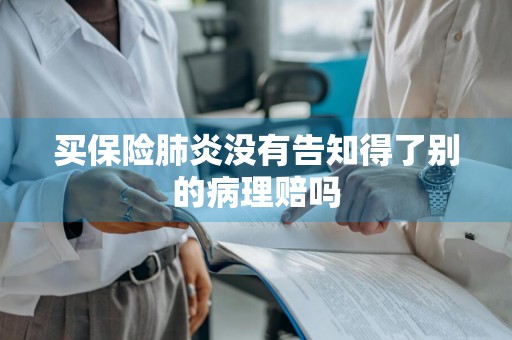 买保险肺炎没有告知得了别的病理赔吗