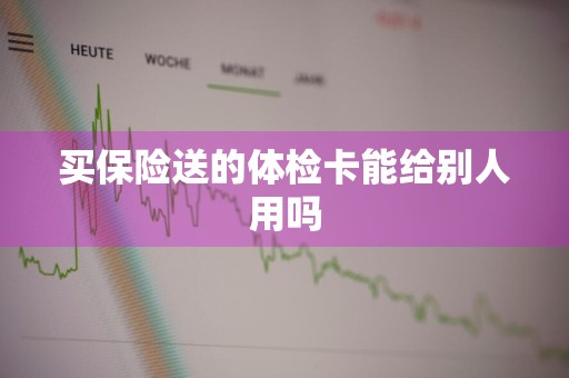 买保险送的体检卡能给别人用吗