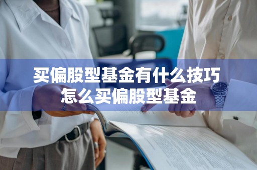 买偏股型基金有什么技巧 怎么买偏股型基金