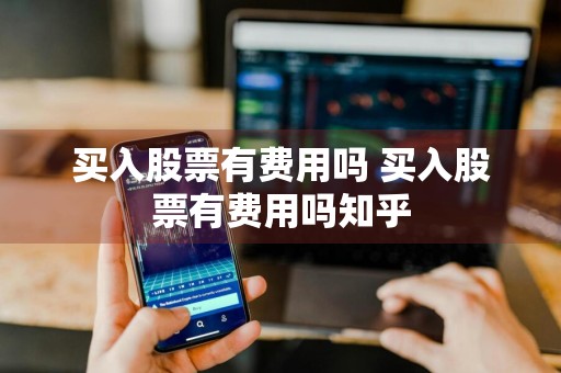 买入股票有费用吗 买入股票有费用吗知乎