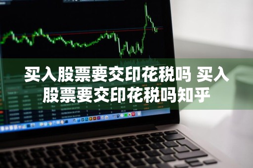买入股票要交印花税吗 买入股票要交印花税吗知乎