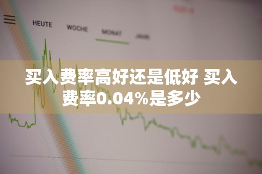 买入费率高好还是低好 买入费率0.04%是多少