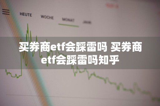 买券商etf会踩雷吗 买券商etf会踩雷吗知乎