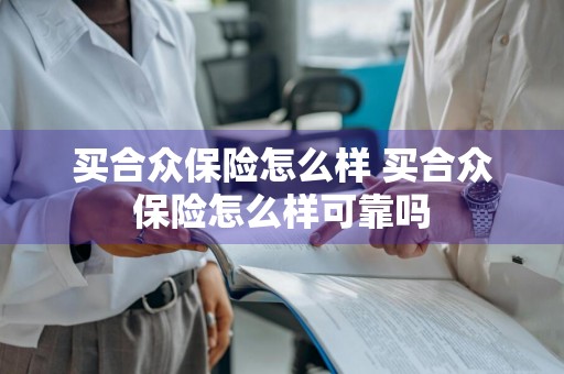 买合众保险怎么样 买合众保险怎么样可靠吗