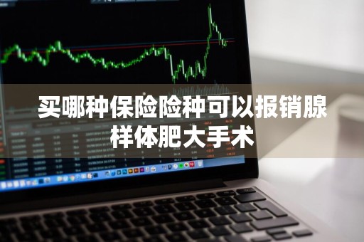 买哪种保险险种可以报销腺样体肥大手术