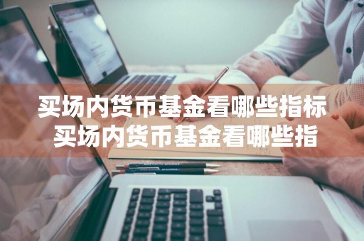 买场内货币基金看哪些指标 买场内货币基金看哪些指标好