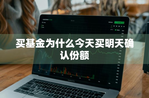 买基金为什么今天买明天确认份额
