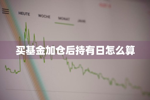 买基金加仓后持有日怎么算