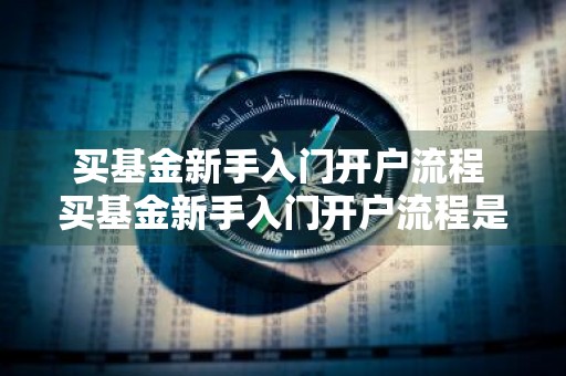 买基金新手入门开户流程 买基金新手入门开户流程是什么