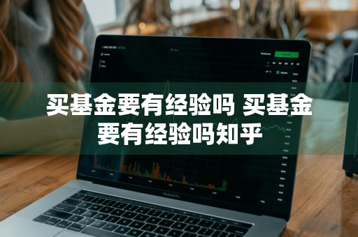 买基金要有经验吗 买基金要有经验吗知乎