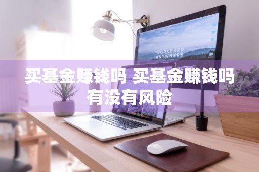 买基金赚钱吗 买基金赚钱吗有没有风险