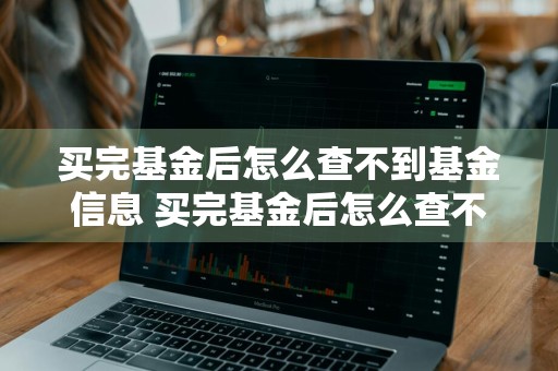 买完基金后怎么查不到基金信息 买完基金后怎么查不到基金信息了
