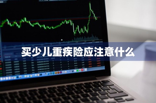 买少儿重疾险应注意什么