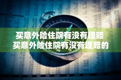买意外险住院有没有理赔 买意外险住院有没有理赔的