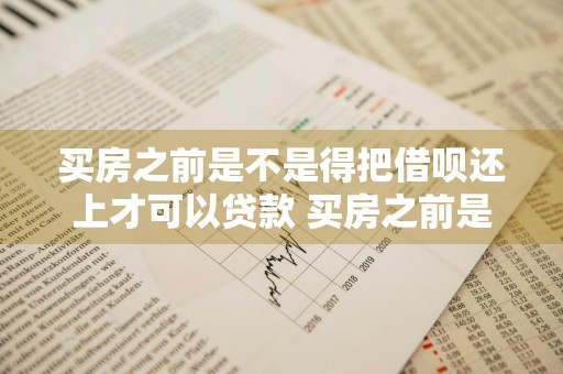 买房之前是不是得把借呗还上才可以贷款 买房之前是不是得把借呗还上才可以贷款呢
