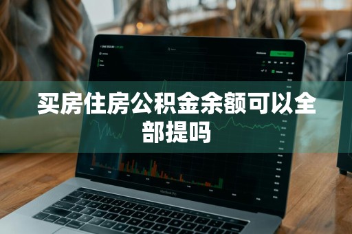 买房住房公积金余额可以全部提吗