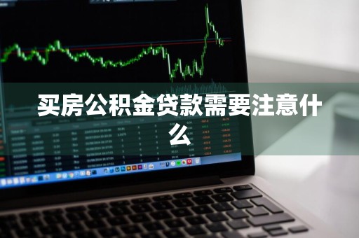 买房公积金贷款需要注意什么